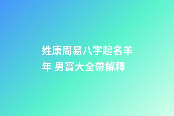姓康周易八字起名羊年 男寶大全帶解釋